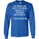 Beer T-Shirt To Beer Or Not To Beer, That's A Stupid Question Funny Drinking Lovers Shirts CustomCat
