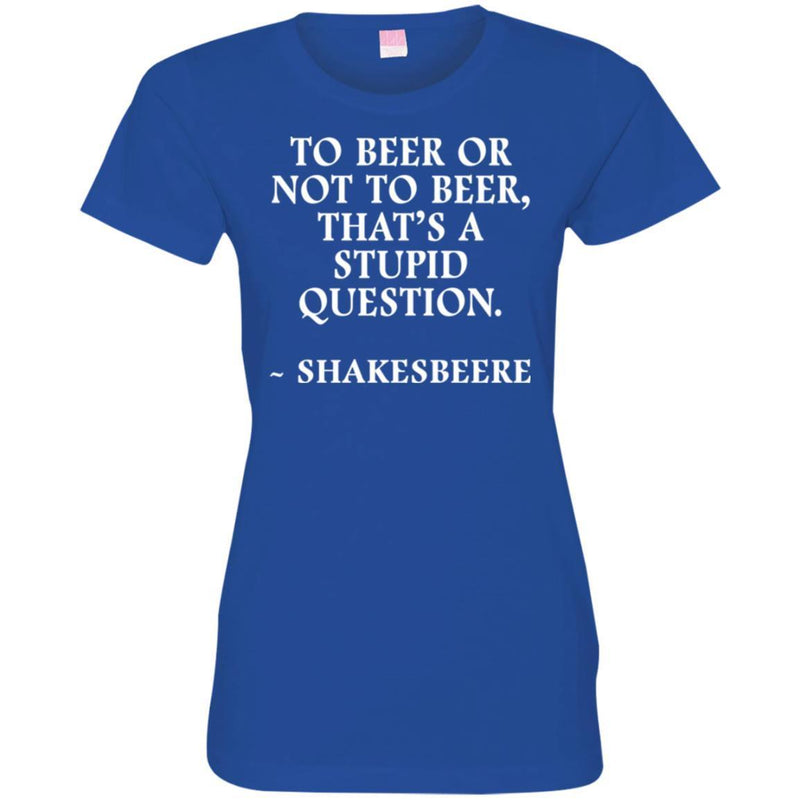 Beer T-Shirt To Beer Or Not To Beer, That's A Stupid Question Funny Drinking Lovers Shirts CustomCat