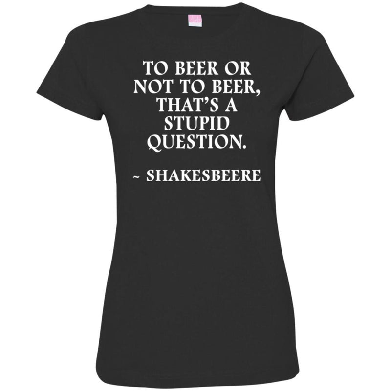 Beer T-Shirt To Beer Or Not To Beer, That's A Stupid Question Funny Drinking Lovers Shirts CustomCat