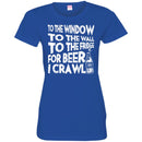 Beer T-Shirt To The Window To The Wall To The Fridge For Beer I Crawl Funny Drinking Lovers Shirts CustomCat
