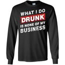 Beer T-Shirt What I Do Drunk Is None Of My Business Funny Drinking Lovers Interesting Gift Tee Shirt CustomCat