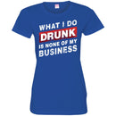 Beer T-Shirt What I Do Drunk Is None Of My Business Funny Drinking Lovers Interesting Gift Tee Shirt CustomCat