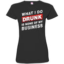 Beer T-Shirt What I Do Drunk Is None Of My Business Funny Drinking Lovers Interesting Gift Tee Shirt CustomCat