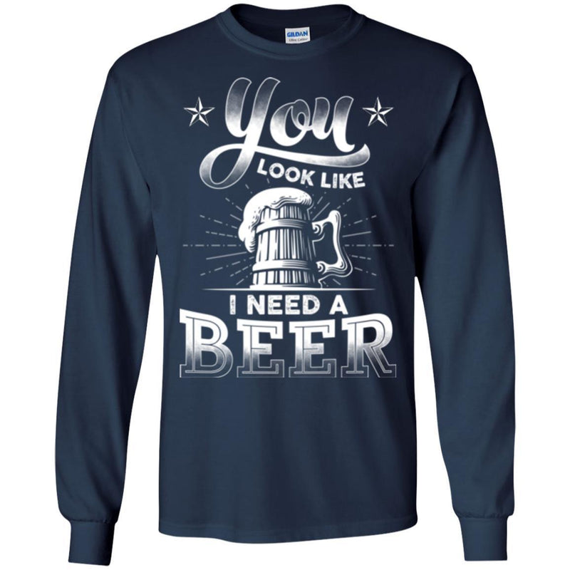 Beer T-Shirt You Look Like I Need A Beer Funny Drinking Lovers Interesting Gift Tee Shirt CustomCat