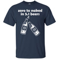 Beer T-Shirt Zero To Naked In 5.1 Beers Funny Drinking Lovers Interesting Gift Tee Shirt CustomCat