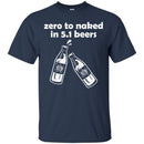 Beer T-Shirt Zero To Naked In 5.1 Beers Funny Drinking Lovers Interesting Gift Tee Shirt CustomCat