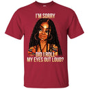 Black Girl T-Shirt I'm Sorry Did I Roll My Eyes Out Loud Funny Gift Sarcastic Tee Shirt CustomCat