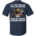Buy All Your Problems Ever Are Because You'Re Not Drinking Enough Water Gift Tee Shirt CustomCat
