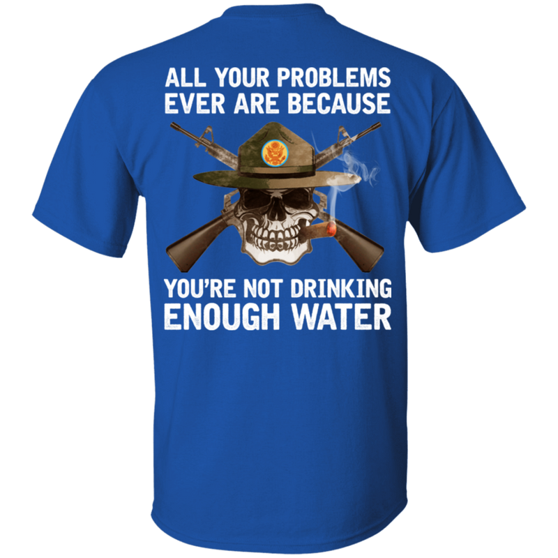 Buy All Your Problems Ever Are Because You'Re Not Drinking Enough Water Gift Tee Shirt CustomCat