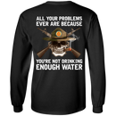 Buy All Your Problems Ever Are Because You'Re Not Drinking Enough Water Gift Tee Shirt CustomCat