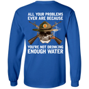 Buy All Your Problems Ever Are Because You'Re Not Drinking Enough Water Gift Tee Shirt CustomCat