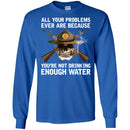 BUY ALL YOUR PROBLEMS EVER ARE BECAUSE YOU'RE NOT DRINKING ENOUGH WATER TEE SHIRT GIFT CustomCat