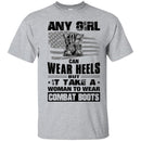 BUY ANY GIRL CAN WEAR HEELS BUT IT TAKE A WOMAN TO WEAR COMBAT BOOTS TEE SHIRT VETERAN T SHIRT CustomCat