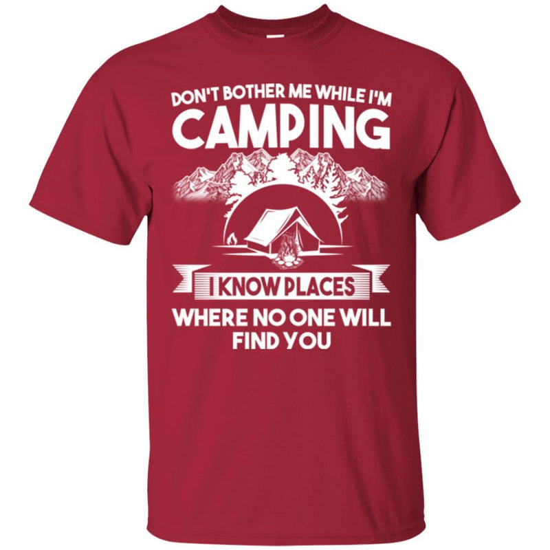 Camping T-Shirt Don't Bother Me While I'm Camping I Know Places Where No One Will Find You Shirts CustomCat