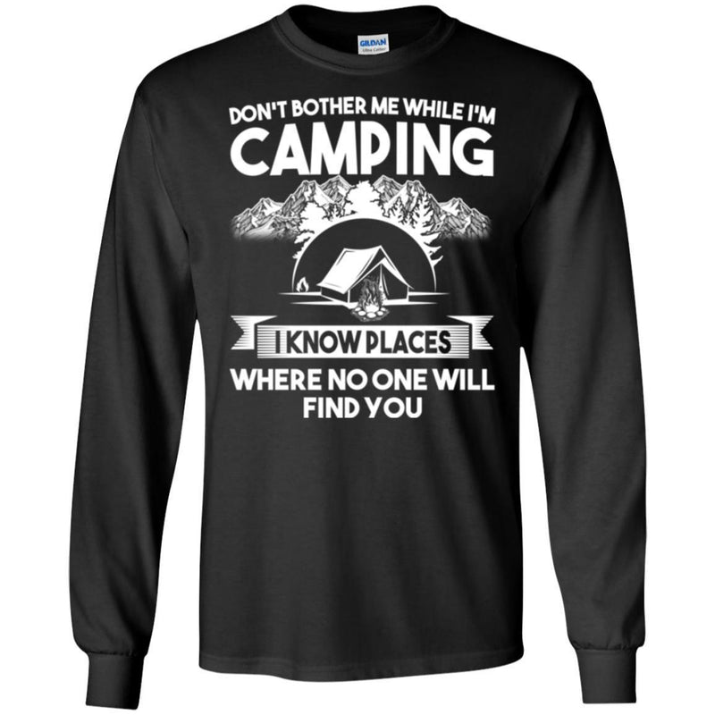 Camping T-Shirt Don't Bother Me While I'm Camping I Know Places Where No One Will Find You Shirts CustomCat