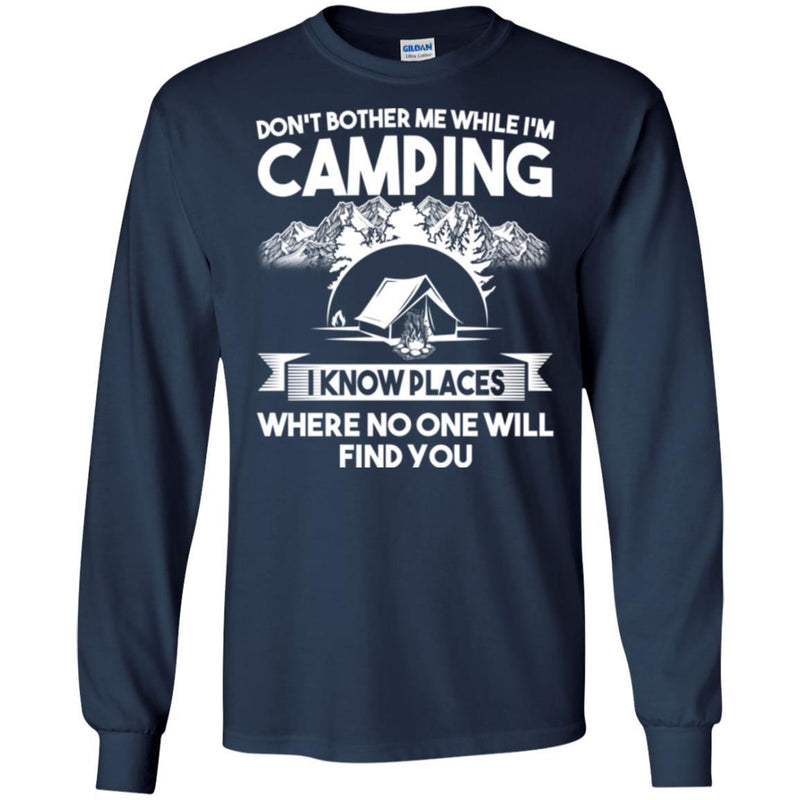 Camping T-Shirt Don't Bother Me While I'm Camping I Know Places Where No One Will Find You Shirts CustomCat