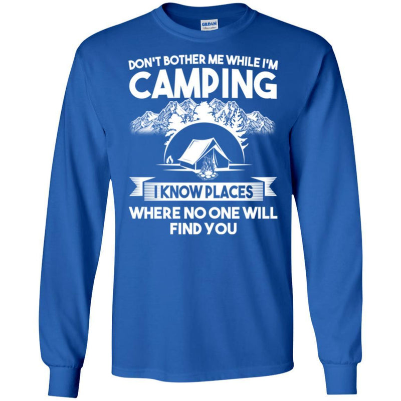 Camping T-Shirt Don't Bother Me While I'm Camping I Know Places Where No One Will Find You Shirts CustomCat