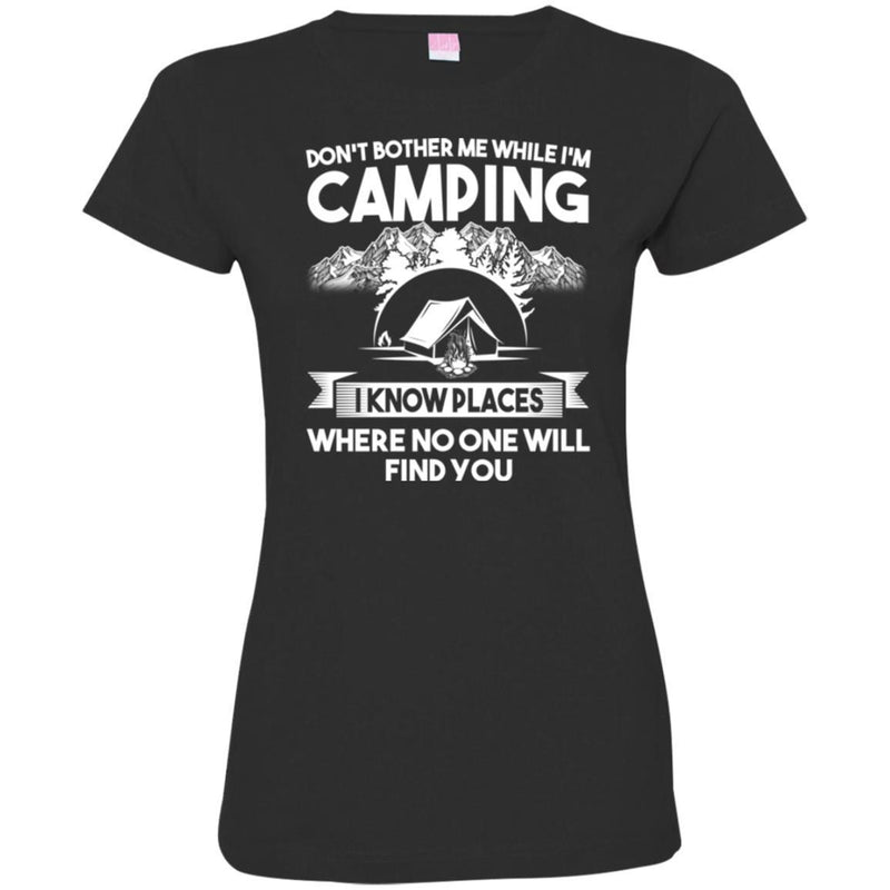 Camping T-Shirt Don't Bother Me While I'm Camping I Know Places Where No One Will Find You Shirts CustomCat