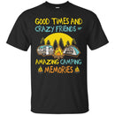 Camping T-Shirt Good Times And Crazy Friends Amazing Camping Memories Gift For Camper Tee Shirt CustomCat