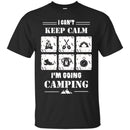 Camping T-Shirt I Can't Keep Calm I'm Going Camping Funny Gift For Camper Tee Shirt CustomCat