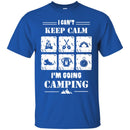 Camping T-Shirt I Can't Keep Calm I'm Going Camping Funny Gift For Camper Tee Shirt CustomCat