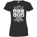 Camping T-Shirt I Can't Keep Calm I'm Going Camping Funny Gift For Camper Tee Shirt CustomCat