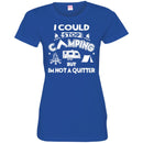Camping T-Shirt I Could Stop Camping But In Not A Quitter Funny Gift For Camper Tee Shirt CustomCat