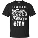 Camping T-Shirt I'd Rather Be Lost In The Woods Than Found In The City Funny Gift For Camper Tee Shirt CustomCat
