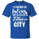 Camping T-Shirt I'd Rather Be Lost In The Woods Than Found In The City Funny Gift For Camper Tee Shirt CustomCat