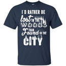 Camping T-Shirt I'd Rather Be Lost In The Woods Than Found In The City Funny Gift For Camper Tee Shirt CustomCat