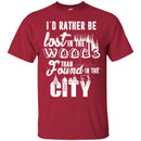Camping T-Shirt I'd Rather Be Lost In The Woods Than Found In The City Funny Gift For Camper Tee Shirt CustomCat