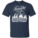 Camping T-Shirt I Don't Need Therapy I Just Need To Go To The Mountains Gift For Camper Tee Shirt CustomCat