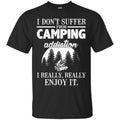 Camping T-Shirt I Don't Suffer From Camping Addiction I Really Really Enjoy It Camper Tee Shirt CustomCat