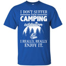 Camping T-Shirt I Don't Suffer From Camping Addiction I Really Really Enjoy It Camper Tee Shirt CustomCat