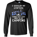 Camping T-Shirt I Googled My Symptoms Turned Out I Just Need To Go Camping Gift For Camper T-Shirts CustomCat