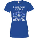 Camping T-Shirt I Googled My Symptoms Turned Out I Just Need To Go Camping Gift For Camper T-Shirts CustomCat