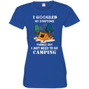 Camping T-Shirt I Googled My Symptoms Turned Out I Just Need To Go Camping Gift For Camper Tee Shirt CustomCat