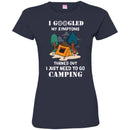 Camping T-Shirt I Googled My Symptoms Turned Out I Just Need To Go Camping Gift For Camper Tee Shirt CustomCat