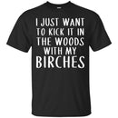 Camping T-Shirt I Just Want To Kick It In The Woods With My Birches Funny Gift For Camper Tee Shirt CustomCat