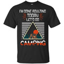 Camping T-Shirt I'm Done Adulting Today Let's Go Camping Funny Gift For Camper Tee Shirt CustomCat
