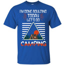 Camping T-Shirt I'm Done Adulting Today Let's Go Camping Funny Gift For Camper Tee Shirt CustomCat