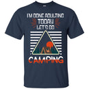 Camping T-Shirt I'm Done Adulting Today Let's Go Camping Funny Gift For Camper Tee Shirt CustomCat