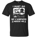 Camping T-Shirt I Must Go My Campsite Needs Me Campfire Funny Gift For Camper T-Shirt CustomCat