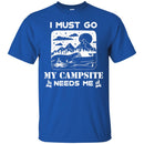 Camping T-Shirt I Must Go My Campsite Needs Me Campfire Funny Gift For Camper T-Shirt CustomCat