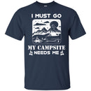 Camping T-Shirt I Must Go My Campsite Needs Me Campfire Funny Gift For Camper T-Shirt CustomCat