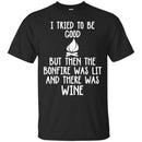 Camping T-Shirt I Tried To Be Good But Then The Bonfire Was Lit And There Was Wine Summer Tee Shirts CustomCat