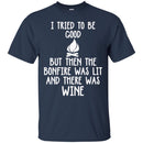 Camping T-Shirt I Tried To Be Good But Then The Bonfire Was Lit And There Was Wine Summer Tee Shirts CustomCat