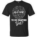 Camping T-Shirt Is It Time To Go Camping Yet Funny Gift For Camper Tee Shirt CustomCat