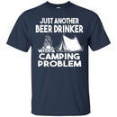 Camping T-Shirt Just Another Beer Drinker With A Camping Problem Funny Gift For Camper Tee Shirt CustomCat