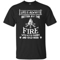 Camping T-Shirt Life Is Always Better By The Fire With Good Friends And Cool Beer Shirt CustomCat